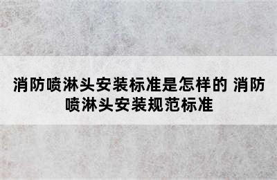 消防喷淋头安装标准是怎样的 消防喷淋头安装规范标准